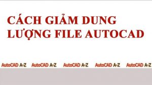 Hướng dẫn cách làm giảm dung lượng file cad